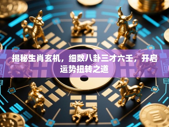 揭秘生肖玄机，细数八卦三才六壬，开启运势扭转之道