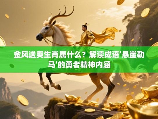 金风送爽生肖属什么?解读成语‘悬崖勒马’的勇者精神内涵 金风送爽生肖属什么?解读成语‘悬崖勒马’的勇者精神内涵
