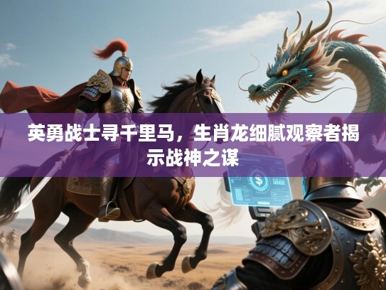 英勇战士寻千里马,生肖龙细腻观察者揭示战神之谋 英勇战士寻千里马,生肖龙细腻观察者揭示战神之谋