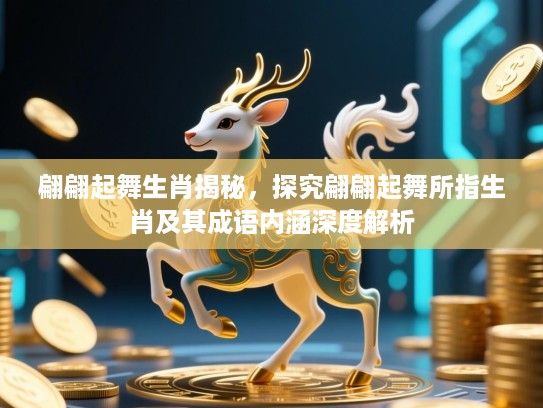 翩翩起舞生肖揭秘，探究翩翩起舞所指生肖及其成语内涵深度解析