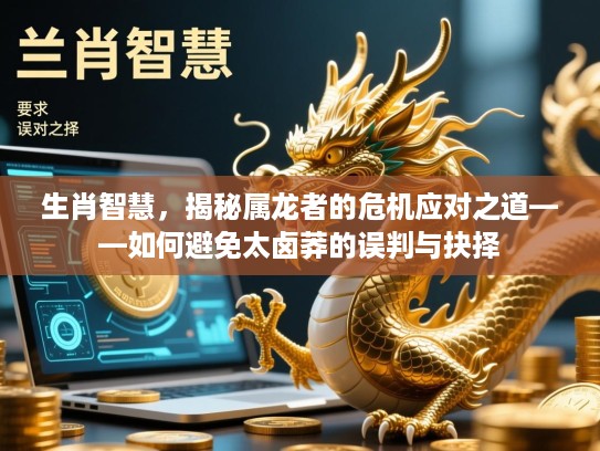 生肖智慧，揭秘属龙者的危机应对之道——如何避免太卤莽的误判与抉择