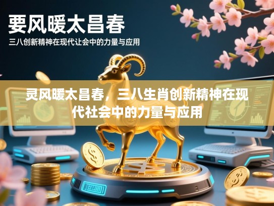 灵风暖太昌春,三八生肖创新精神在现代社会中的力量与应用 灵风暖太昌春,三八生肖创新精神在现代社会中的力量与应用