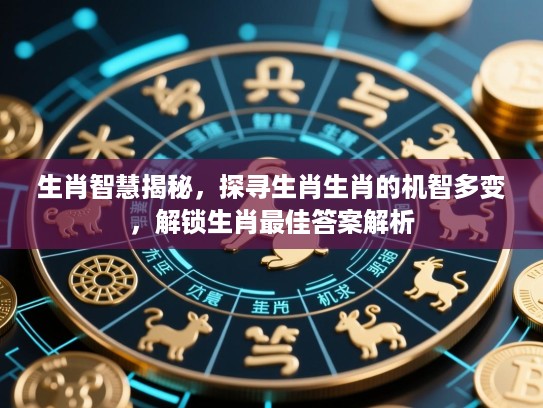 生肖智慧揭秘,探寻生肖生肖的机智多变,解锁生肖最佳答案解析 生肖智慧揭秘,探寻生肖生肖的机智多变,解锁生肖最佳答案解析