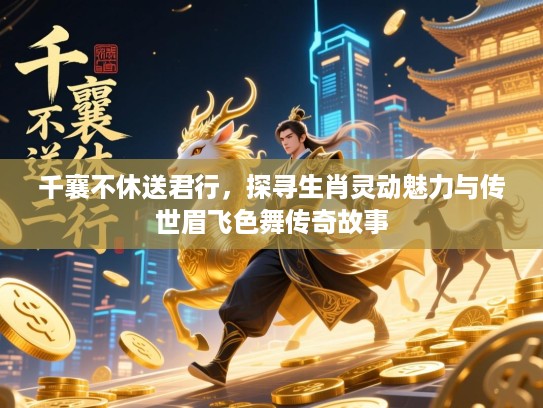 千襄不休送君行,探寻生肖灵动魅力与传世眉飞色舞传奇故事 千襄不休送君行,探寻生肖灵动魅力与传世眉飞色舞传奇故事