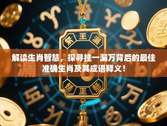 解读生肖智慧,探寻挂一漏万背后的最佳准确生肖及其成语释义! 解读生肖智慧,探寻挂一漏万背后的最佳准确生肖及其成语释义!