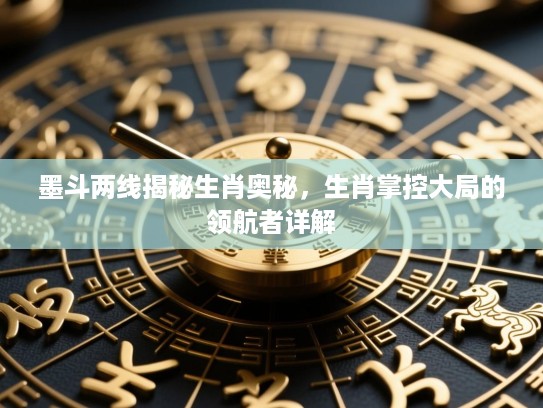 墨斗两线揭秘生肖奥秘,生肖掌控大局的领航者详解 墨斗两线揭秘生肖奥秘,生肖掌控大局的领航者详解