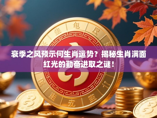衰季之风预示何生肖运势?揭秘生肖满面红光的勤奋进取之谜! 衰季之风预示何生肖运势?揭秘生肖满面红光的勤奋进取之谜!