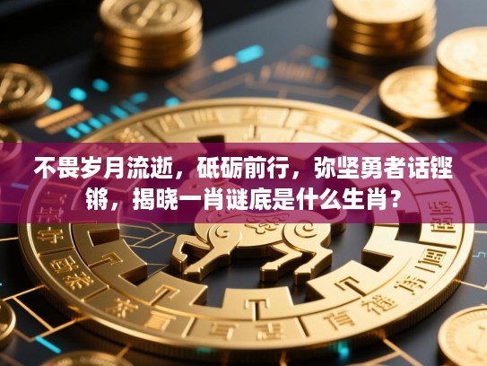 不畏岁月流逝,砥砺前行,弥坚勇者话铿锵,揭晓一肖谜底是什么生肖? 不畏岁月流逝,砥砺前行,弥坚勇者话铿锵,揭晓一肖谜底是什么生肖?