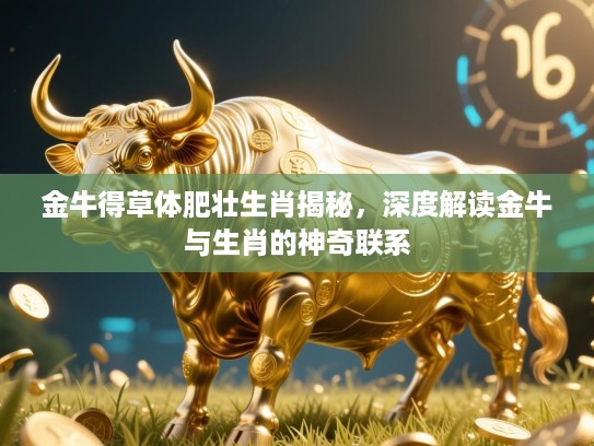金牛得草体肥壮生肖揭秘,深度解读金牛与生肖的神奇联系 金牛得草体肥壮生肖揭秘,深度解读金牛与生肖的神奇联系