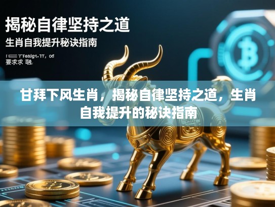 甘拜下风生肖,揭秘自律坚持之道,生肖自我提升的秘诀指南 甘拜下风生肖,揭秘自律坚持之道,生肖自我提升的秘诀指南