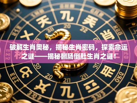 破解生肖奥秘,揭秘生肖密码,探索命运之谜——揭秘翻肠倒肚生肖之谜! 破解生肖奥秘,揭秘生肖密码,探索命运之谜——揭秘翻肠倒肚生肖之谜!