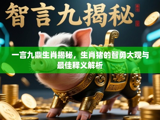 一言九鼎生肖揭秘,生肖猪的智勇大观与最佳释义解析 一言九鼎生肖揭秘,生肖猪的智勇大观与最佳释义解析