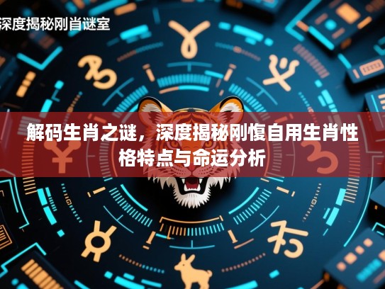 解码生肖之谜,深度揭秘刚愎自用生肖性格特点与命运分析 解码生肖之谜,深度揭秘刚愎自用生肖性格特点与命运分析