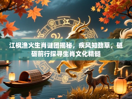 江枫渔火生肖谜团揭秘,疾风知劲草,砥砺前行探寻生肖文化精髓 江枫渔火生肖谜团揭秘,疾风知劲草,砥砺前行探寻生肖文化精髓