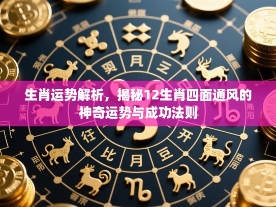 生肖运势解析,揭秘12生肖四面通风的神奇运势与成功法则 生肖运势解析,揭秘12生肖四面通风的神奇运势与成功法则