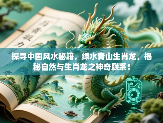 探寻中国风水秘籍,绿水青山生肖龙,揭秘自然与生肖龙之神奇联系! 探寻中国风水秘籍,绿水青山生肖龙,揭秘自然与生肖龙之神奇联系!