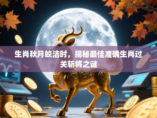 生肖秋月皎洁时，揭秘最佳准确生肖过关斩将之谜