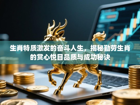 生肖特质激发的奋斗人生，揭秘勤劳生肖的赏心悦目品质与成功秘诀