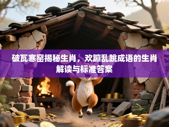 破瓦寒窑揭秘生肖，欢蹦乱跳成语的生肖解读与标准答案