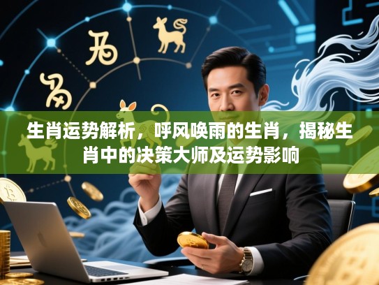 生肖运势解析，呼风唤雨的生肖，揭秘生肖中的决策大师及运势影响
