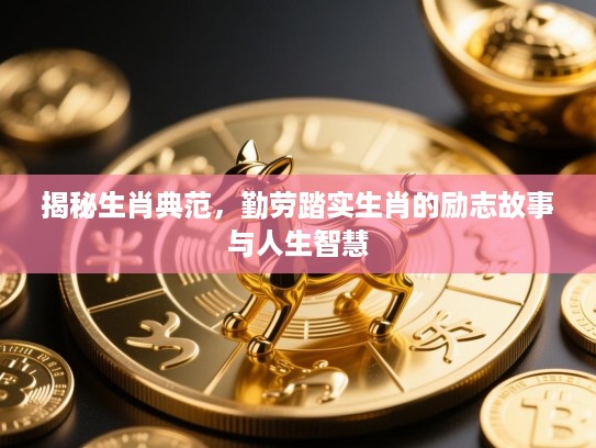 揭秘生肖典范，勤劳踏实生肖的励志故事与人生智慧