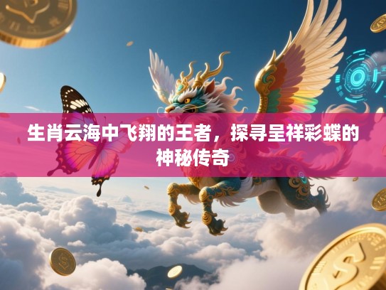 生肖云海中飞翔的王者，探寻呈祥彩蝶的神秘传奇