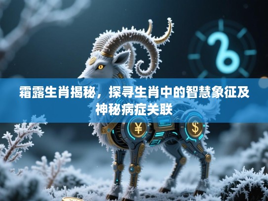 霜露生肖揭秘，探寻生肖中的智慧象征及神秘病症关联