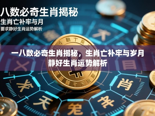 一八数必奇生肖揭秘，生肖亡补牢与岁月静好生肖运势解析