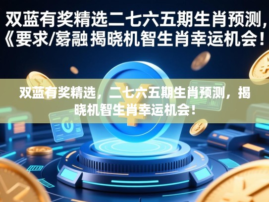 双蓝有奖精选，二七六五期生肖预测，揭晓机智生肖幸运机会！