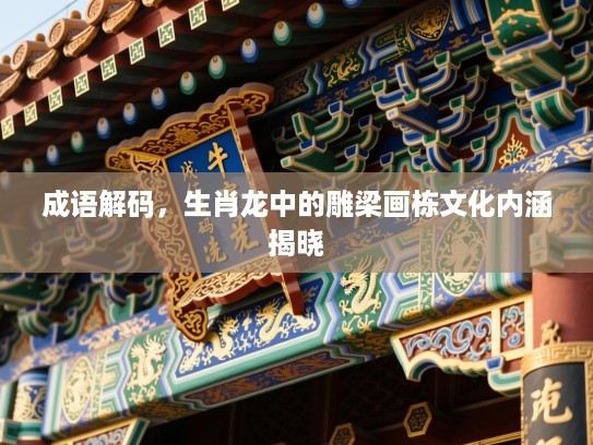 成语解码，生肖龙中的雕梁画栋文化内涵揭晓