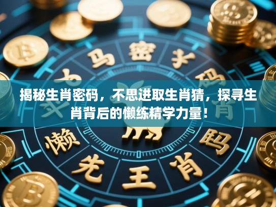 揭秘生肖密码，不思进取生肖猜，探寻生肖背后的懒练精学力量！