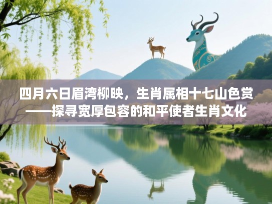 四月六日眉湾柳映，生肖属相十七山色赏——探寻宽厚包容的和平使者生肖文化