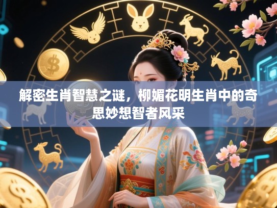 解密生肖智慧之谜，柳媚花明生肖中的奇思妙想智者风采