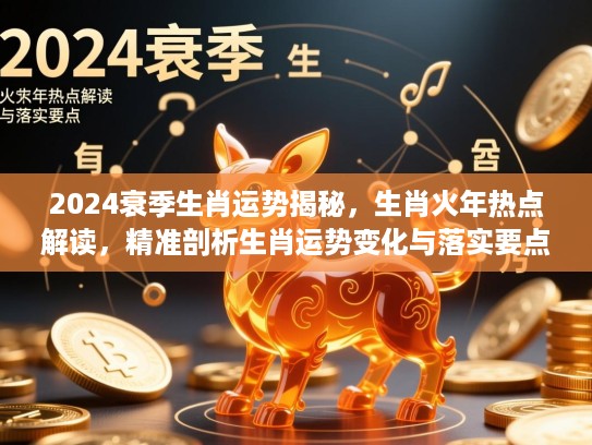 2024衰季生肖运势揭秘，生肖火年热点解读，精准剖析生肖运势变化与落实要点