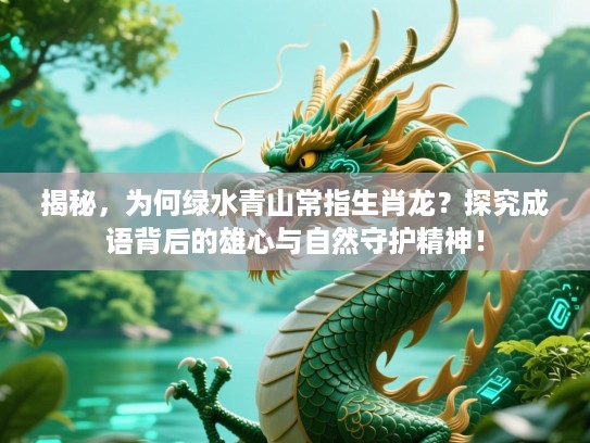 揭秘，为何绿水青山常指生肖龙？探究成语背后的雄心与自然守护精神！