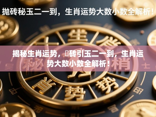 揭秘生肖运势，拋砖引玉二一到，生肖运势大数小数全解析！