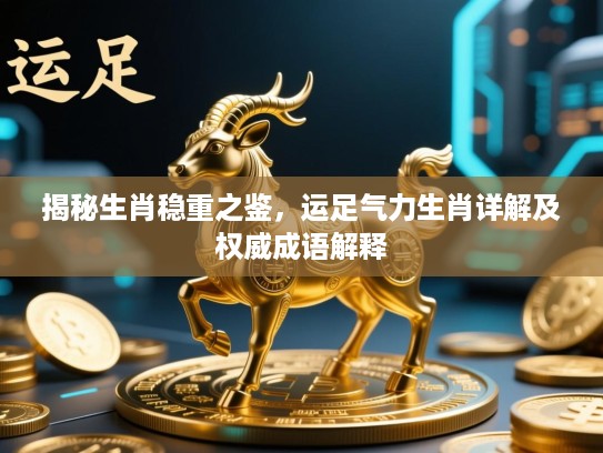 揭秘生肖稳重之鉴，运足气力生肖详解及权威成语解释