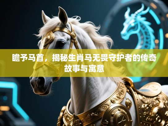 瞻予马首，揭秘生肖马无畏守护者的传奇故事与寓意