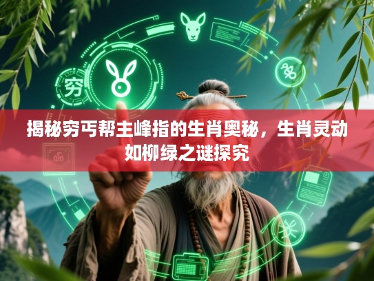 揭秘穷丐帮主峰指的生肖奥秘,生肖灵动如柳绿之谜探究 揭秘穷丐帮主峰指的生肖奥秘,生肖灵动如柳绿之谜探究