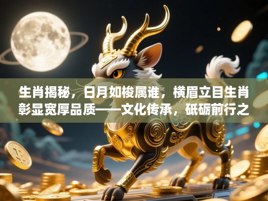 生肖揭秘，日月如梭属谁，横眉立目生肖彰显宽厚品质——文化传承，砥砺前行之旅