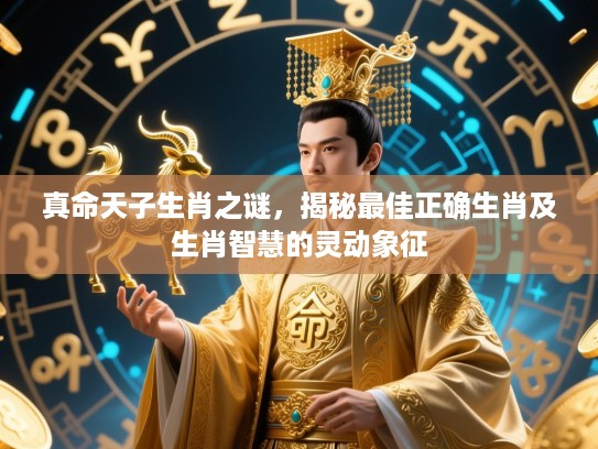 真命天子生肖之谜，揭秘最佳正确生肖及生肖智慧的灵动象征