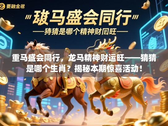 重马盛会同行，龙马精神财运旺——猜猜是哪个生肖？揭秘本期惊喜活动！