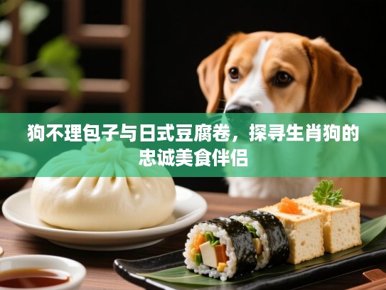 狗不理包子与日式豆腐卷，探寻生肖狗的忠诚美食伴侣