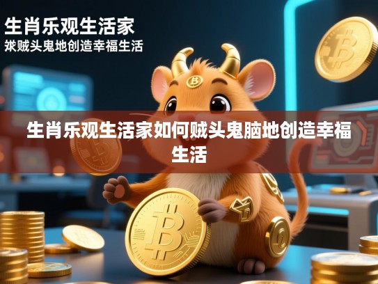 生肖乐观生活家如何贼头鬼脑地创造幸福生活