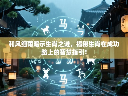 和风细雨暗示生肖之谜，揭秘生肖在成功路上的智慧指引！