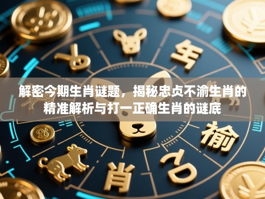 解密今期生肖谜题，揭秘忠贞不渝生肖的精准解析与打一正确生肖的谜底