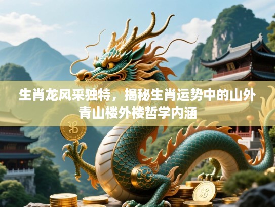 生肖龙风采独特，揭秘生肖运势中的山外青山楼外楼哲学内涵