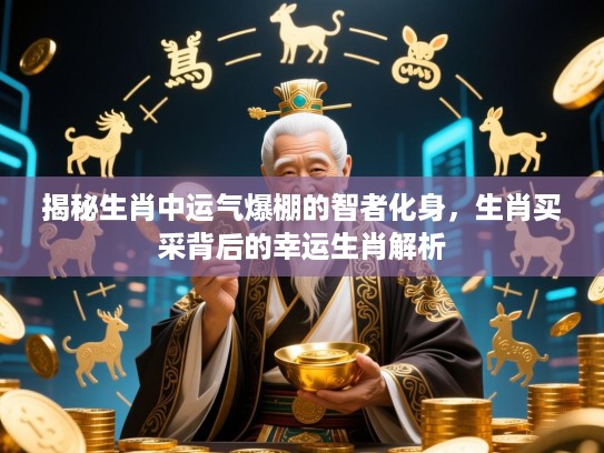 揭秘生肖中运气爆棚的智者化身，生肖买采背后的幸运生肖解析
