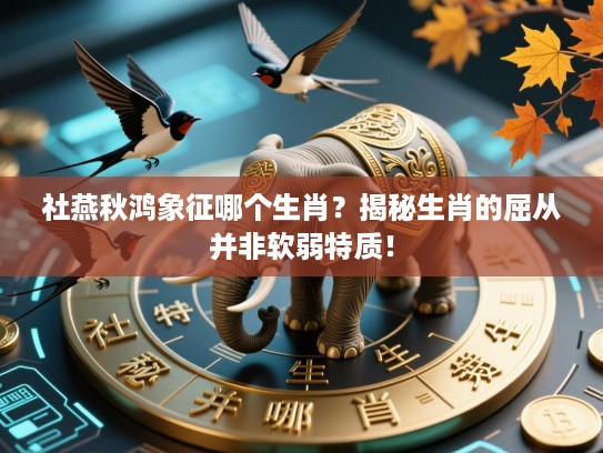 社燕秋鸿象征哪个生肖？揭秘生肖的屈从并非软弱特质！