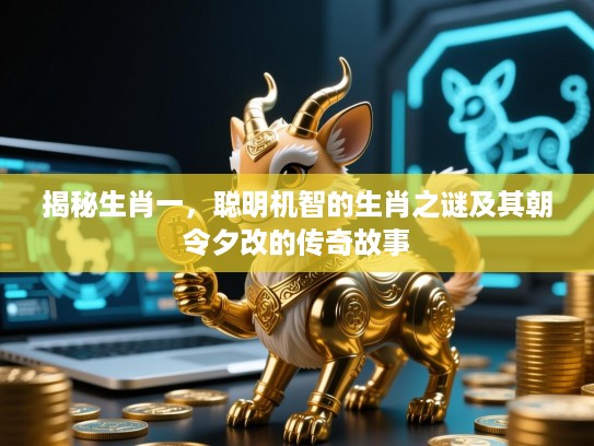 揭秘生肖一，聪明机智的生肖之谜及其朝令夕改的传奇故事